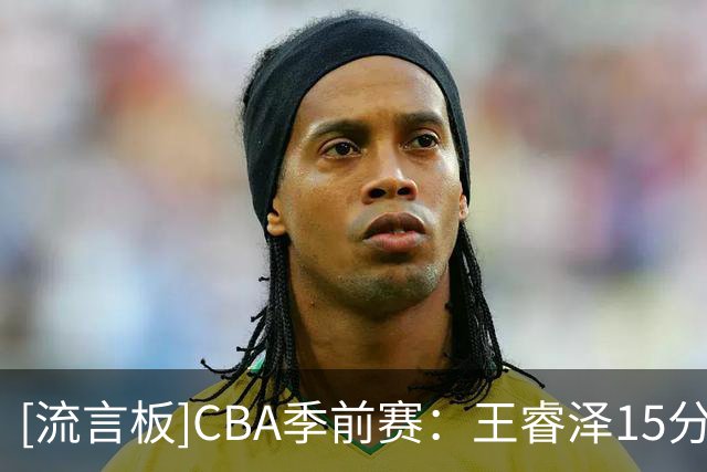 [流言板]CBA季前赛：王睿泽15分&万孟霖26分，青岛89-80战胜吉林